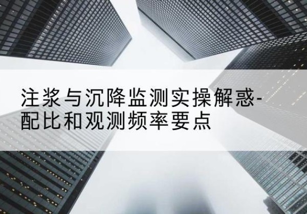 蓬溪水泥浆配比不当会不会造成注浆管堵管？-注浆与沉降监测实操解惑-配比和观测频率要点